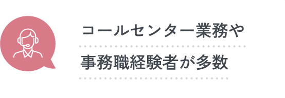 コールセンター業務や事務職経験者が多数